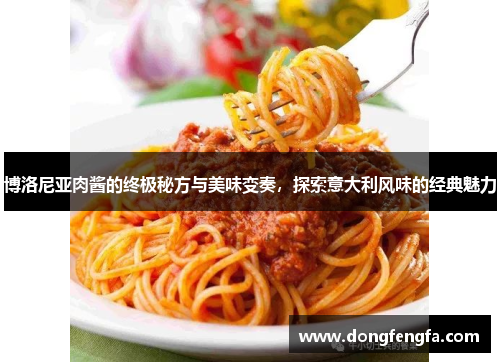 博洛尼亚肉酱的终极秘方与美味变奏，探索意大利风味的经典魅力