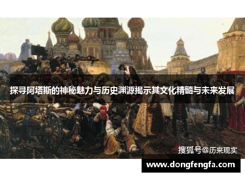 探寻阿塔斯的神秘魅力与历史渊源揭示其文化精髓与未来发展