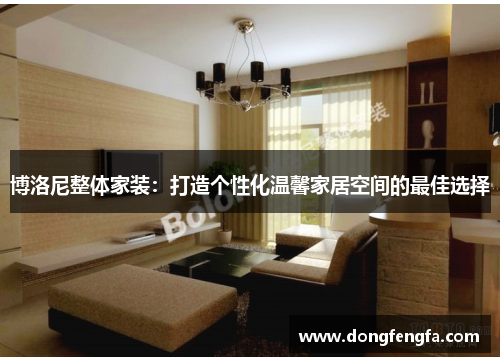 博洛尼整体家装：打造个性化温馨家居空间的最佳选择