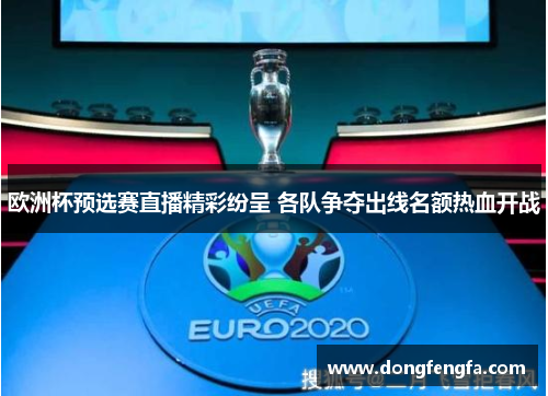 欧洲杯预选赛直播精彩纷呈 各队争夺出线名额热血开战