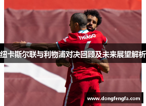 纽卡斯尔联与利物浦对决回顾及未来展望解析