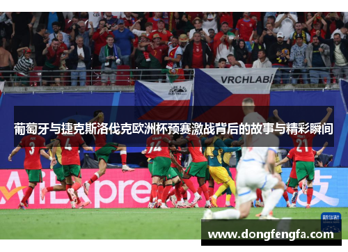葡萄牙与捷克斯洛伐克欧洲杯预赛激战背后的故事与精彩瞬间