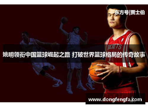 姚明领衔中国篮球崛起之路 打破世界篮球格局的传奇故事