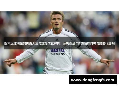 四大足球明星的传奇人生与辉煌成就解析：从梅西到C罗的巅峰对决与跨时代影响