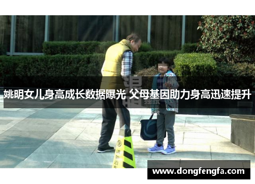姚明女儿身高成长数据曝光 父母基因助力身高迅速提升