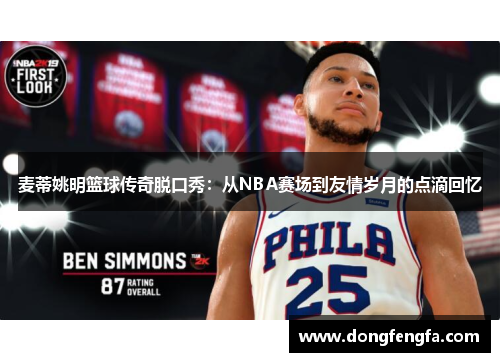 麦蒂姚明篮球传奇脱口秀：从NBA赛场到友情岁月的点滴回忆