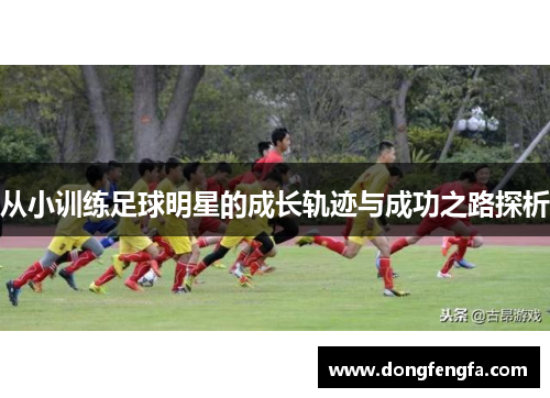 从小训练足球明星的成长轨迹与成功之路探析