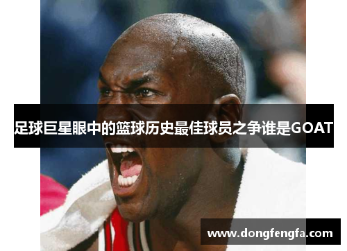 足球巨星眼中的篮球历史最佳球员之争谁是GOAT