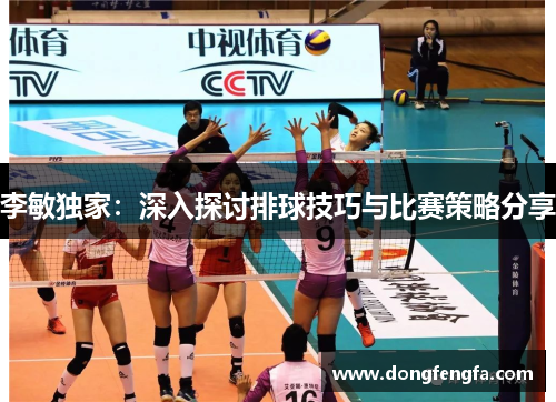 李敏独家：深入探讨排球技巧与比赛策略分享