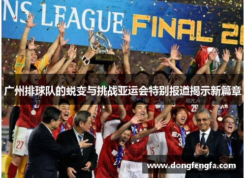 广州排球队的蜕变与挑战亚运会特别报道揭示新篇章