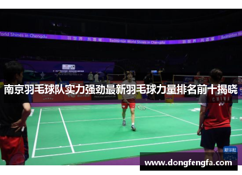 南京羽毛球队实力强劲最新羽毛球力量排名前十揭晓