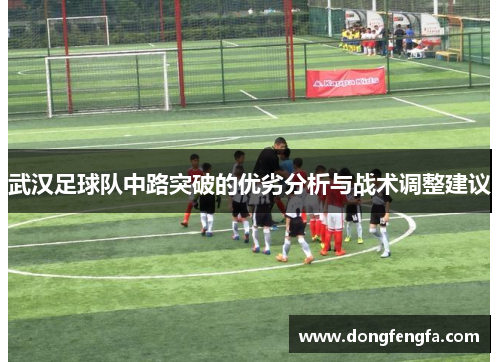 武汉足球队中路突破的优劣分析与战术调整建议
