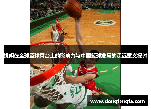 姚明在全球篮球舞台上的影响力与中国篮球发展的深远意义探讨