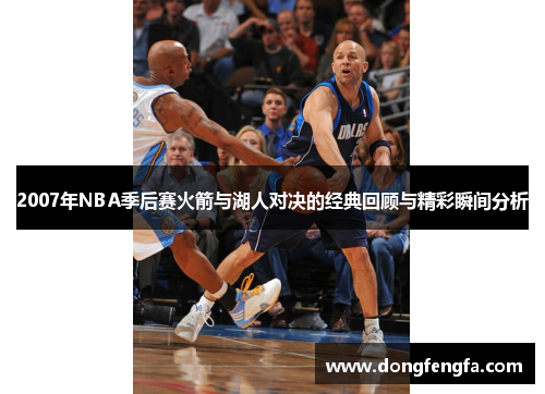 2007年NBA季后赛火箭与湖人对决的经典回顾与精彩瞬间分析