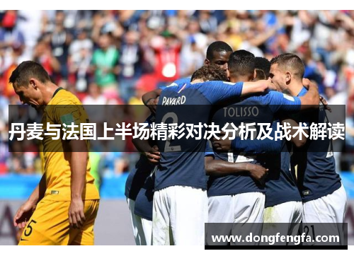 丹麦与法国上半场精彩对决分析及战术解读