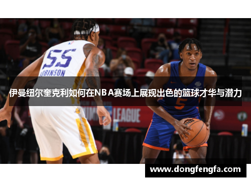 伊曼纽尔奎克利如何在NBA赛场上展现出色的篮球才华与潜力