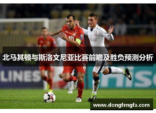 北马其顿与斯洛文尼亚比赛前瞻及胜负预测分析