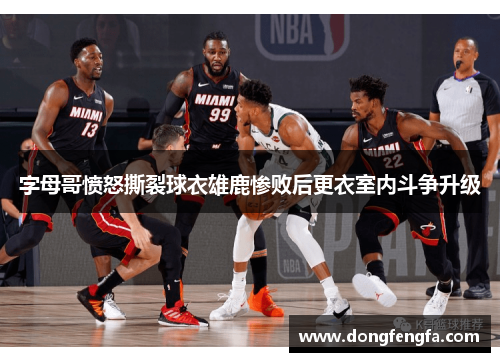 字母哥愤怒撕裂球衣雄鹿惨败后更衣室内斗争升级