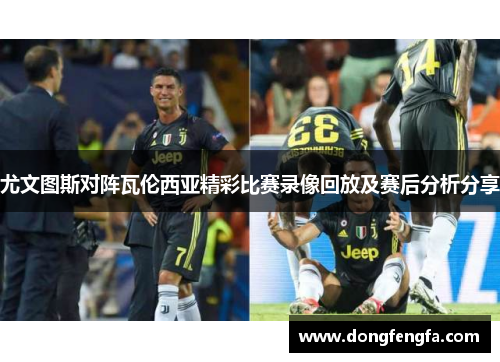 尤文图斯对阵瓦伦西亚精彩比赛录像回放及赛后分析分享