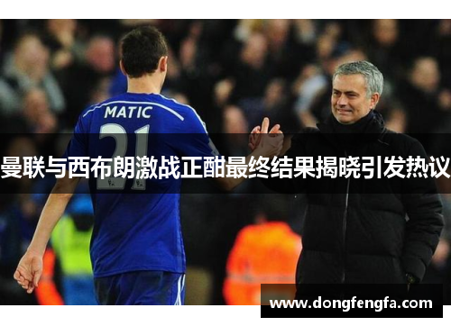 曼联与西布朗激战正酣最终结果揭晓引发热议