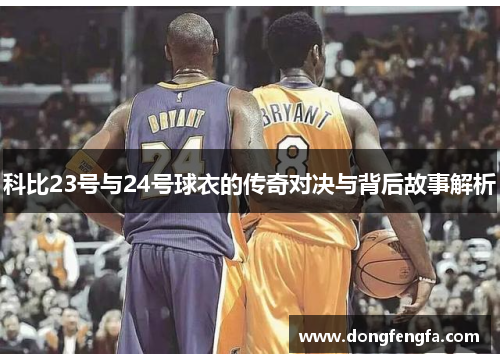 科比23号与24号球衣的传奇对决与背后故事解析