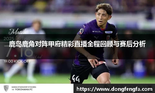 鹿岛鹿角对阵甲府精彩直播全程回顾与赛后分析
