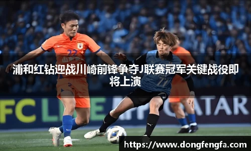 浦和红钻迎战川崎前锋争夺J联赛冠军关键战役即将上演